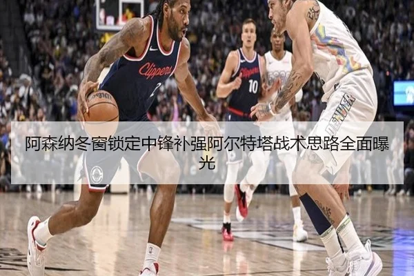 阿森纳冬窗锁定中锋补强阿尔特塔战术思路全面曝光